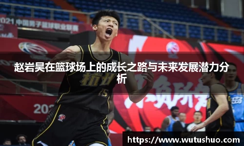 赵岩昊在篮球场上的成长之路与未来发展潜力分析